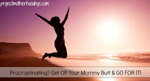 procrastinating-get-off-your-mommy-butt-and-go-for-it